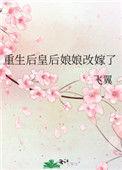 重生后皇后娘娘改嫁了 飞翼