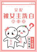女配被女主洗白的日常 虫爻雅君