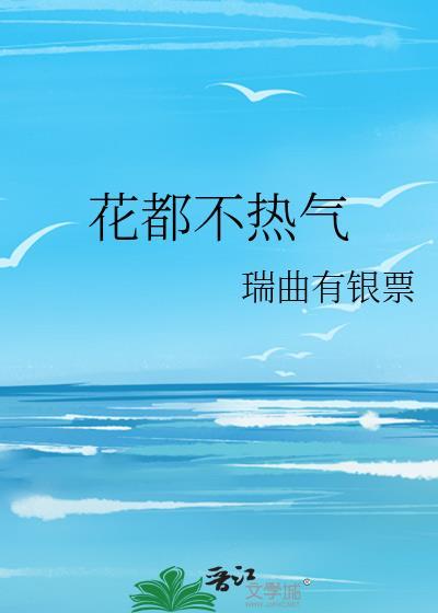 花都不热气在线阅读免费无弹窗
