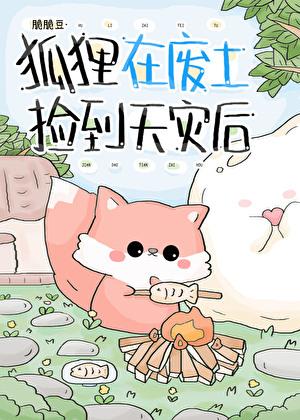 狐狸在废土捡到天灾后晋江