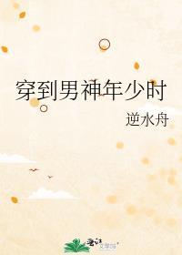 穿到男神年少时by逆水舟讲的什么