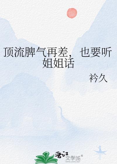 顶流脾气再差也要听姐姐话by