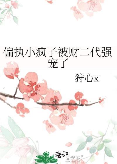 偏执小疯子被财二代强宠了作