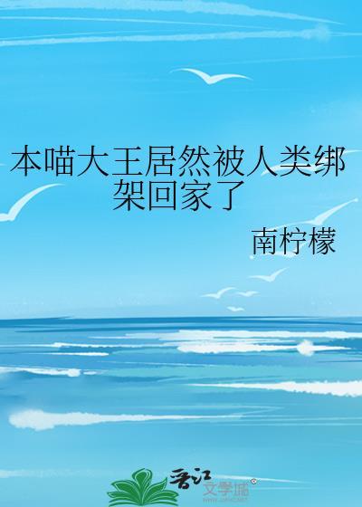 本喵大王居然被人类绑架回家了百度txt
