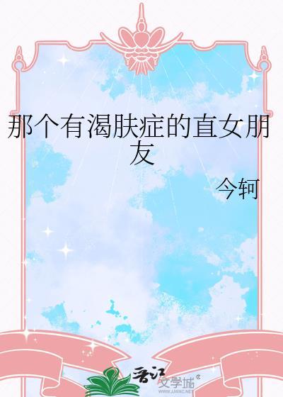 那个有渴肤症的直女朋友笔趣阁