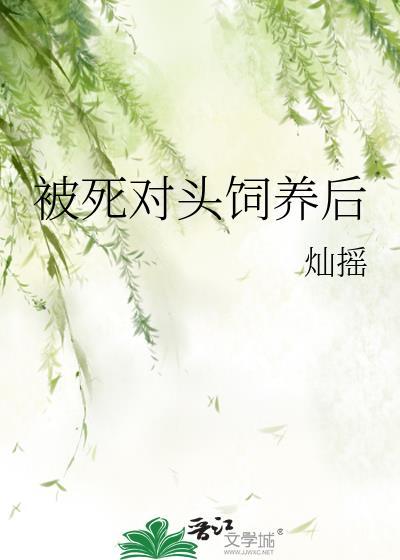 被死对头饲养后笔趣阁灿摇