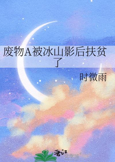 废物A被冰山影后扶贫了by时微雨
