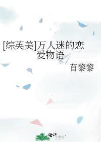 综英美万人迷的恋爱物语2txt未删减