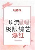 带顶流哥哥极限综艺爆红了全文免费