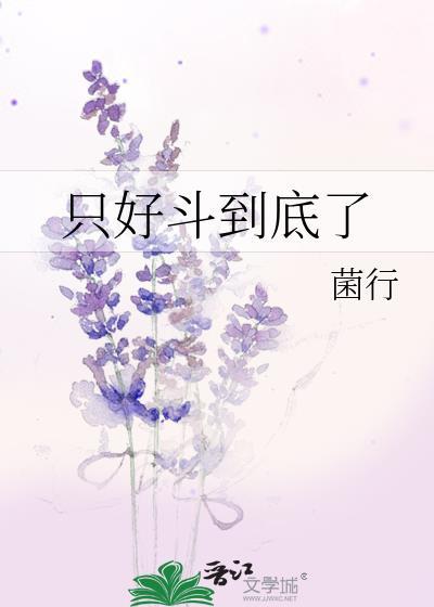 只好斗到底了菌行全文