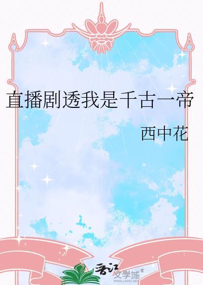 直播剧透我是千古一帝西中花免费阅读