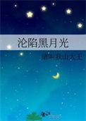 沦陷黑月光免费阅读山大王