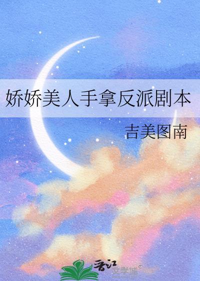 娇娇美人手拿反派剧本by吉美图南txt