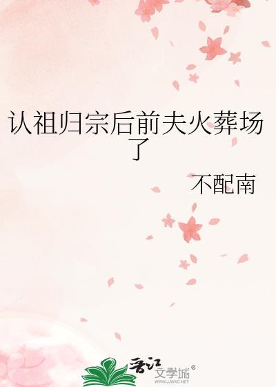 认祖归宗后前夫火葬场了by