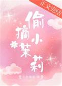 偷摘小茉莉番外txt最新章节更新