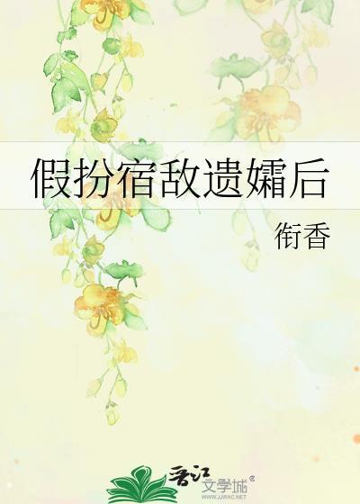 假扮宿敌遗孀后衔香免费阅读