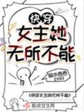 快穿女主她无所不能作者弱水西西