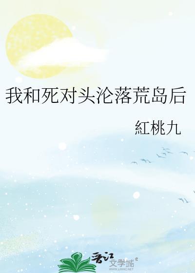 我和死对头沦落荒岛后免费阅读
