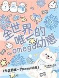 全世界唯一的omega幼崽番外