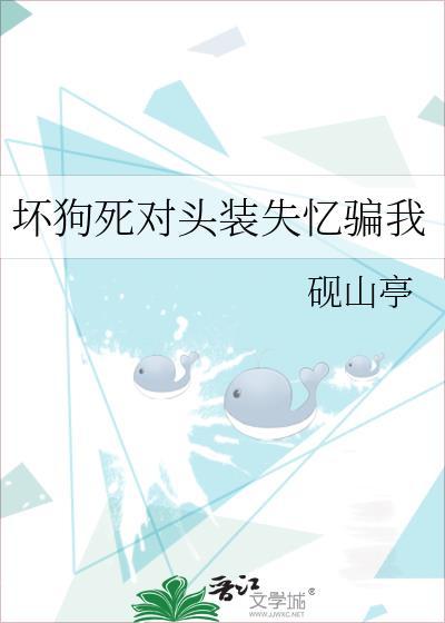 坏狗死对头装失忆骗我免费阅读全文