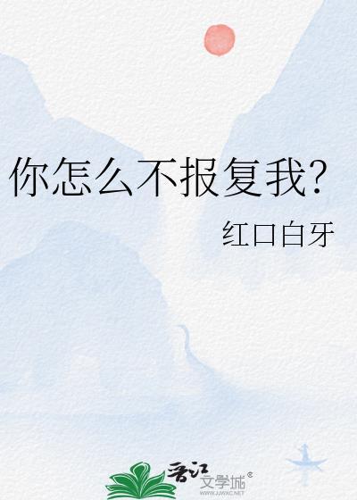 你怎么不报复我by红口白牙谁是攻