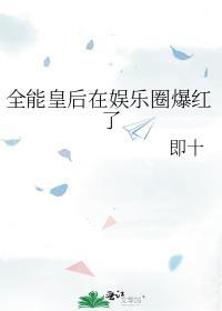 全能皇后在娱乐圈爆红了+即十