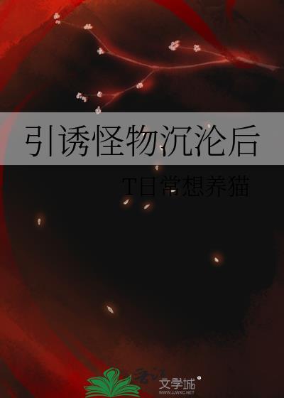 引诱怪物沉沦后笔趣阁免费阅读