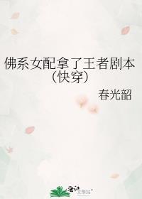 佛系女配拿了王者剧本(快穿)春光韶