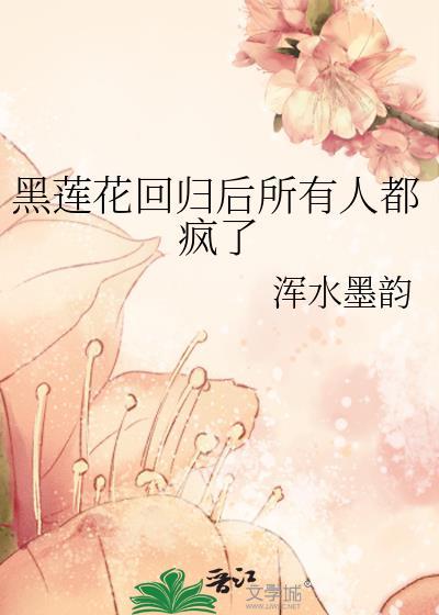 黑莲花回归后所有人都疯了+番外