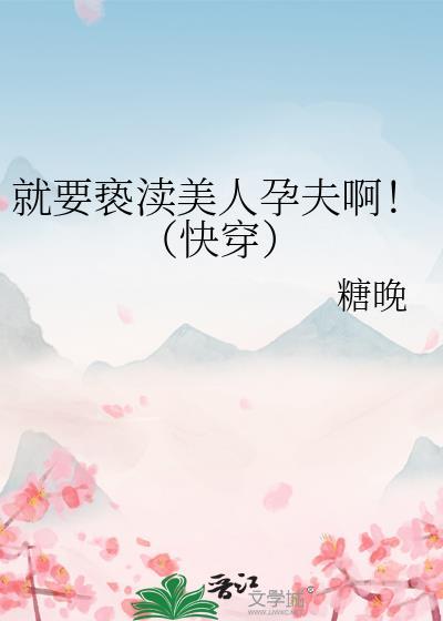就要亵渎美人孕夫啊!(快穿) 作者糖晚