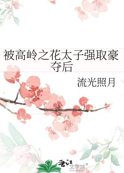 被高岭之花太子强取豪夺后txt