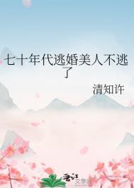 七十年代逃婚美人不逃了晋江
