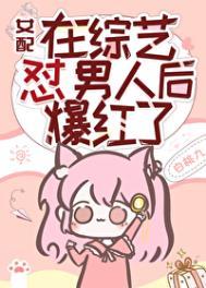 女配在男团选秀成了万人迷无防盗