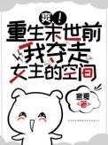 爽!重生末世前我夺走女主的空间完整版在