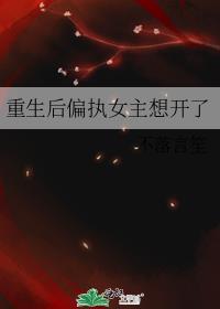 女主重生后珍惜偏执狂男主