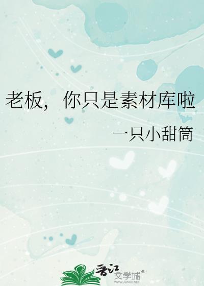 老板你只是素材库啦免费阅读