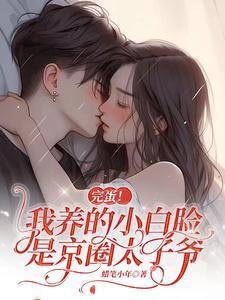 完蛋!我养的小白脸是京圈太子爷 蜡笔小年