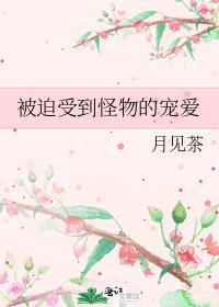 被迫受到怪物的宠爱免费