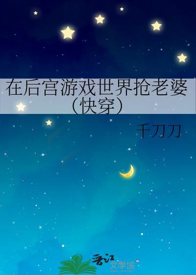 在后宫游戏世界抢老婆(快穿) 千刀刀