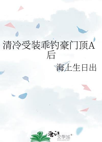 清冷受装乖钓豪门顶A后TXT笔趣阁
