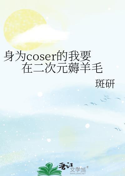 身为coser的我每天都在修改剧本免费阅读