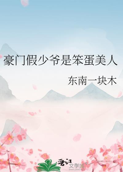 豪门假少爷是笨蛋美人晋江