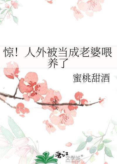 惊!人外被当成老婆喂养了作者蜜桃甜酒