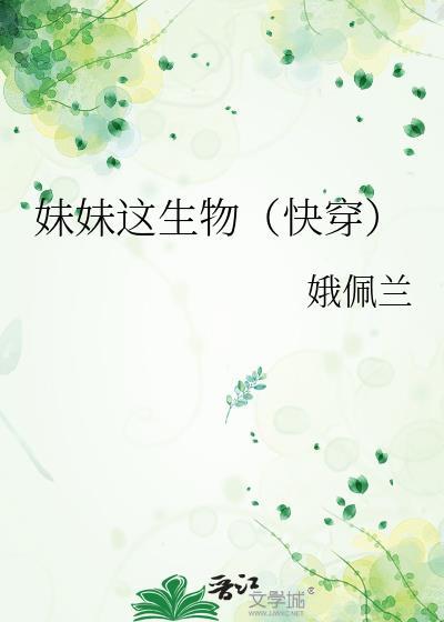 妹妹这生物快穿资源最新章节更