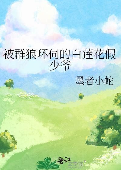 被群狼环伺的白莲花假少爷by墨者小蛇