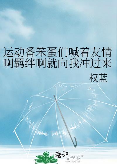 运动番笨蛋们喊着友情啊羁绊啊就向我冲过来了免费阅读