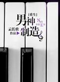 男神制造(重生)笔趣阁