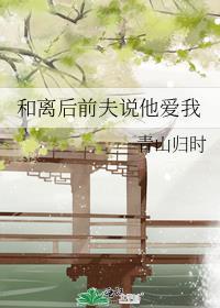 和离后前夫说他爱我免费阅读