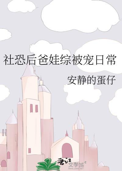 社恐后爸娃综被宠日常TXT