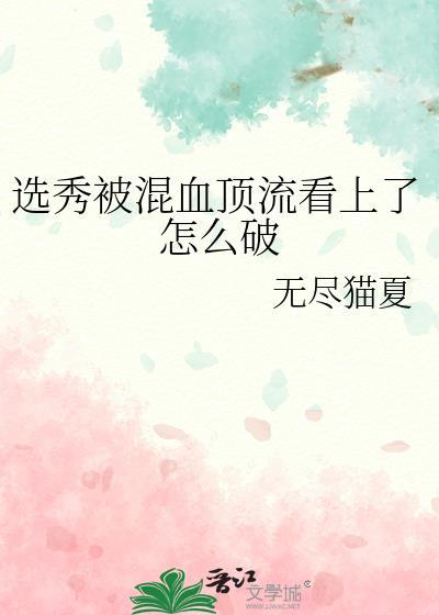选秀被混血顶流看上了怎么破无尽夏